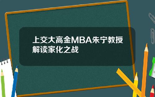 上交大高金MBA朱宁教授解读家化之战