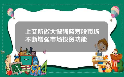 上交所做大做强蓝筹股市场不断增强市场投资功能