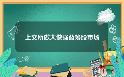 上交所做大做强蓝筹股市场