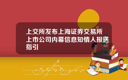 上交所发布上海证券交易所上市公司内幕信息知情人报送指引