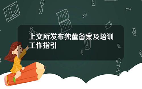 上交所发布独董备案及培训工作指引