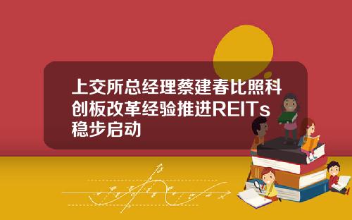 上交所总经理蔡建春比照科创板改革经验推进REITs稳步启动