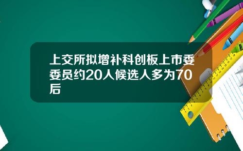 上交所拟增补科创板上市委委员约20人候选人多为70后