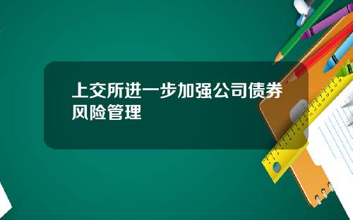 上交所进一步加强公司债券风险管理