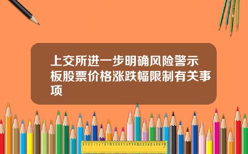 上交所进一步明确风险警示板股票价格涨跌幅限制有关事项