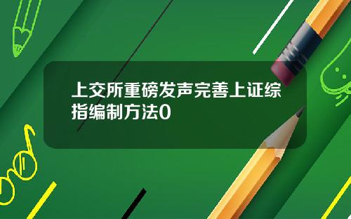 上交所重磅发声完善上证综指编制方法0