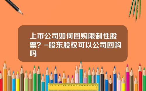 上市公司如何回购限制性股票？-股东股权可以公司回购吗