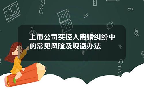 上市公司实控人离婚纠纷中的常见风险及规避办法