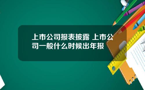 上市公司报表披露 上市公司一般什么时候出年报