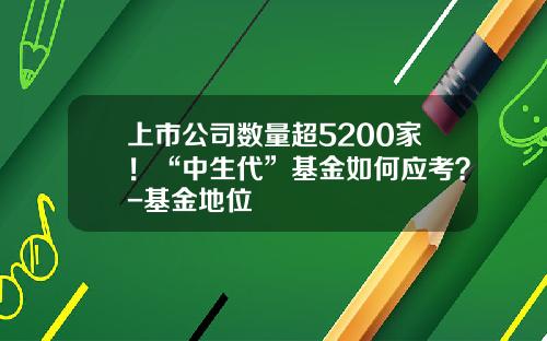 上市公司数量超5200家！“中生代”基金如何应考？-基金地位