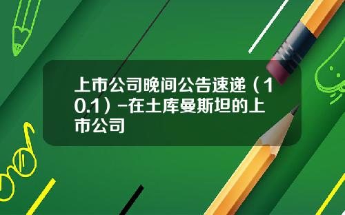 上市公司晚间公告速递（10.1）-在土库曼斯坦的上市公司