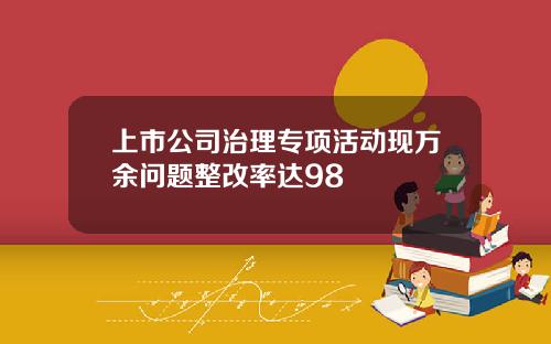 上市公司治理专项活动现万余问题整改率达98