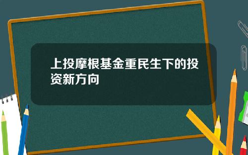 上投摩根基金重民生下的投资新方向