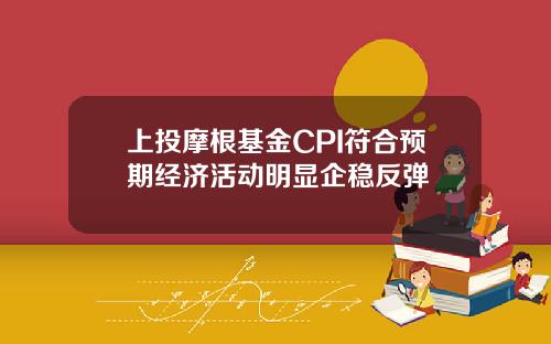 上投摩根基金CPI符合预期经济活动明显企稳反弹