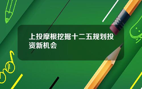 上投摩根挖掘十二五规划投资新机会