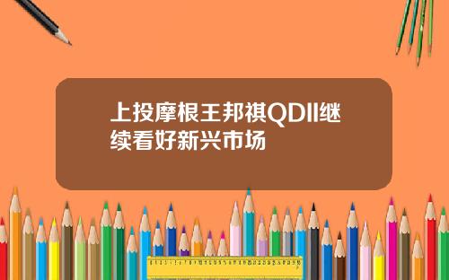 上投摩根王邦祺QDII继续看好新兴市场