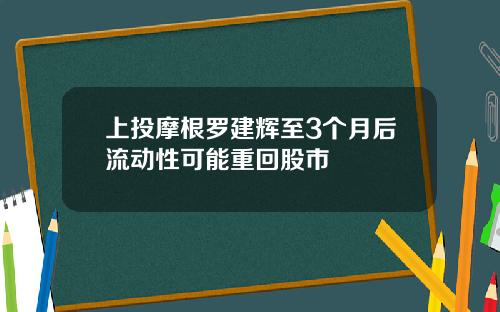 上投摩根罗建辉至3个月后流动性可能重回股市