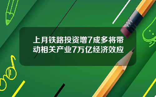 上月铁路投资增7成多将带动相关产业7万亿经济效应