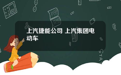 上汽捷能公司 上汽集团电动车