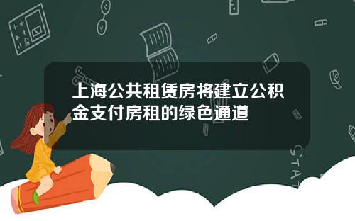 上海公共租赁房将建立公积金支付房租的绿色通道