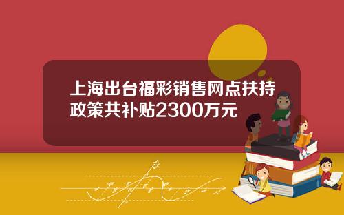 上海出台福彩销售网点扶持政策共补贴2300万元