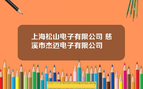 上海松山电子有限公司 慈溪市杰迈电子有限公司