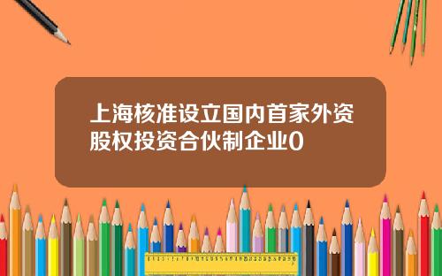 上海核准设立国内首家外资股权投资合伙制企业0