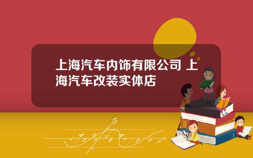 上海汽车内饰有限公司 上海汽车改装实体店