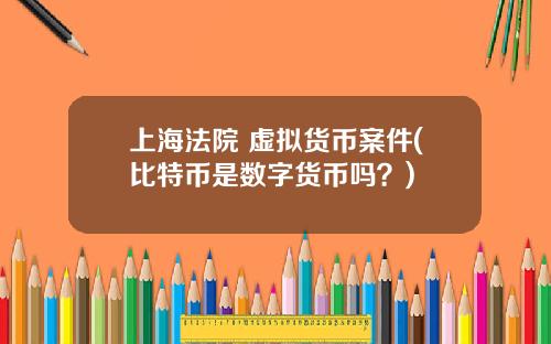 上海法院 虚拟货币案件(比特币是数字货币吗？)