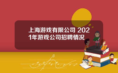 上海游戏有限公司 2021年游戏公司招聘情况