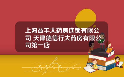 上海益丰大药房连锁有限公司 天津德信行大药房有限公司第一店