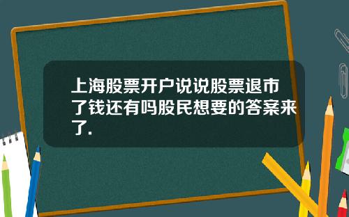 上海股票开户说说股票退市了钱还有吗股民想要的答案来了.