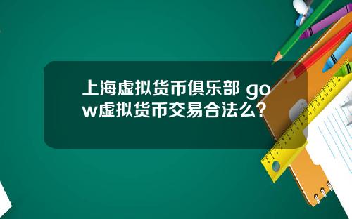 上海虚拟货币俱乐部 gow虚拟货币交易合法么？