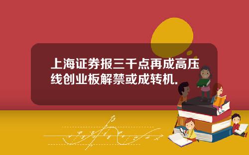 上海证券报三千点再成高压线创业板解禁或成转机.