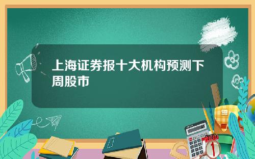 上海证券报十大机构预测下周股市