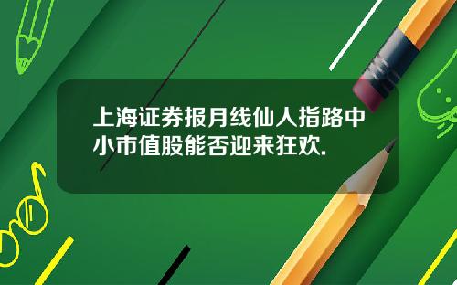 上海证券报月线仙人指路中小市值股能否迎来狂欢.