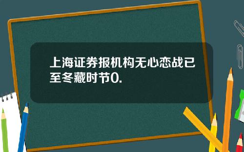 上海证券报机构无心恋战已至冬藏时节0.