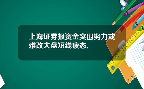 上海证券报资金突围努力或难改大盘短线疲态.