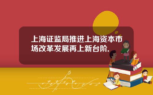 上海证监局推进上海资本市场改革发展再上新台阶.