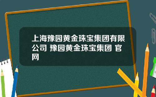 上海豫园黄金珠宝集团有限公司 豫园黄金珠宝集团 官网