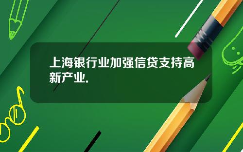 上海银行业加强信贷支持高新产业.