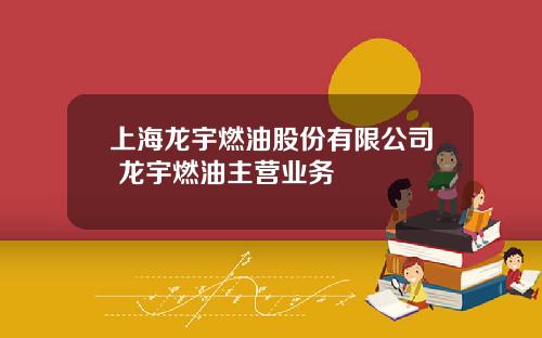 上海龙宇燃油股份有限公司 龙宇燃油主营业务