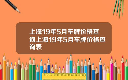 上海19年5月车牌价格查询上海19年5月车牌价格查询表