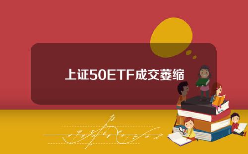 上证50ETF成交萎缩