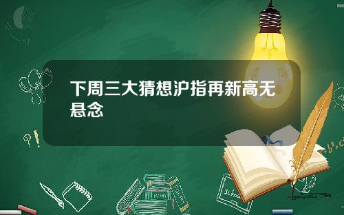 下周三大猜想沪指再新高无悬念