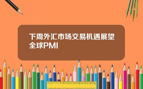 下周外汇市场交易机遇展望全球PMI