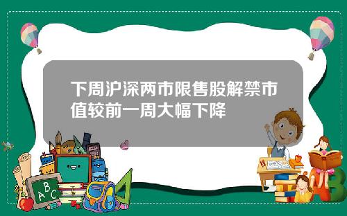 下周沪深两市限售股解禁市值较前一周大幅下降