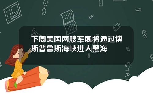 下周美国两艘军舰将通过博斯普鲁斯海峡进入黑海