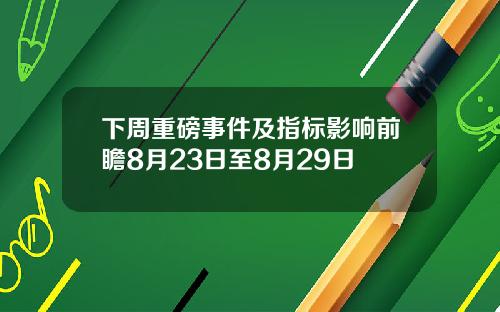 下周重磅事件及指标影响前瞻8月23日至8月29日