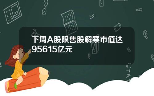 下周A股限售股解禁市值达95615亿元